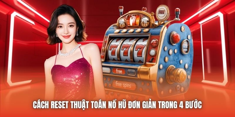 Cách reset thuật toán nổ hũ đơn giản trong 4 bước