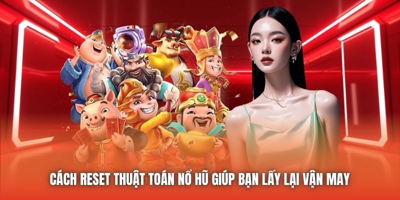Cách reset thuật toán nổ hũ giúp bạn lấy lại vận may