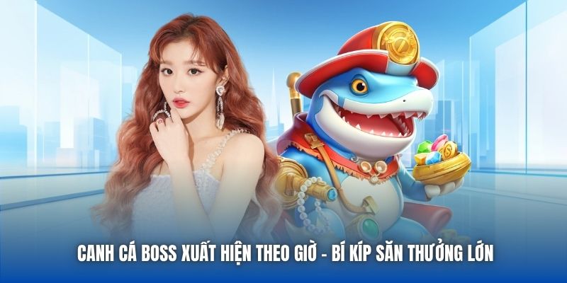 Canh Cá Boss Xuất Hiện Theo Giờ - Bí Kíp Săn Thưởng Lớn