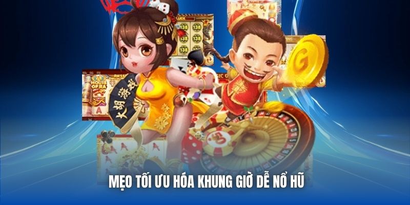 Mẹo tối ưu hóa khung giờ dễ nổ hũ