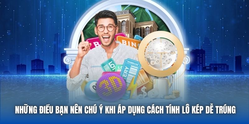 Những điều bạn nên chú ý khi áp dụng cách tính lô kép dễ trúng